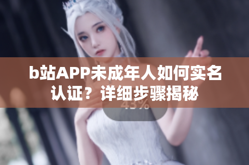 b站APP未成年人如何實名認(rèn)證？詳細(xì)步驟揭秘