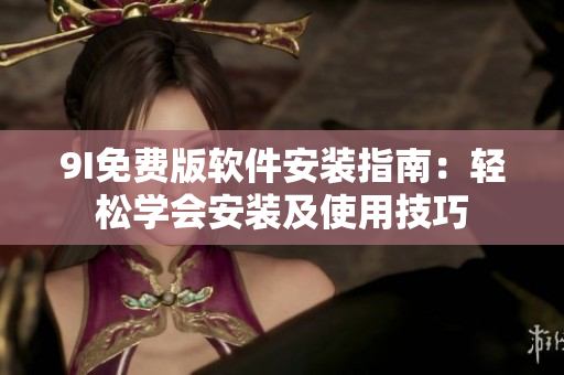 9I免費版軟件安裝指南：輕松學會安裝及使用技巧