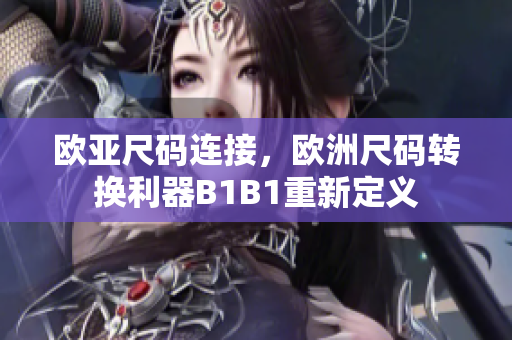 歐亞尺碼連接，歐洲尺碼轉(zhuǎn)換利器B1B1重新定義