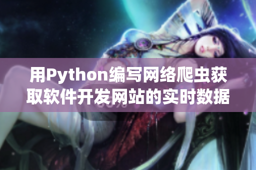 用Python編寫網(wǎng)絡(luò)爬蟲獲取軟件開發(fā)網(wǎng)站的實(shí)時數(shù)據(jù)