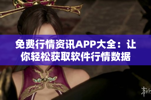 免費(fèi)行情資訊APP大全：讓你輕松獲取軟件行情數(shù)據(jù)
