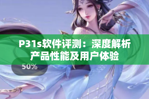 P31s軟件評測：深度解析產(chǎn)品性能及用戶體驗