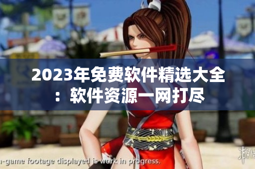 2023年免費(fèi)軟件精選大全：軟件資源一網(wǎng)打盡