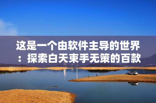 這是一個(gè)由軟件主導(dǎo)的世界：探索白天束手無(wú)策的百款夜間利器軟件