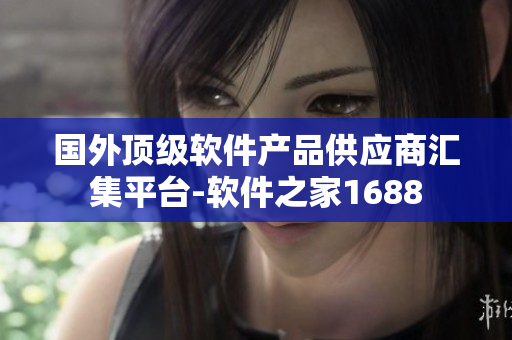 國(guó)外頂級(jí)軟件產(chǎn)品供應(yīng)商匯集平臺(tái)-軟件之家1688