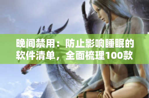 晚間禁用：防止影響睡眠的軟件清單，全面梳理100款應(yīng)用！