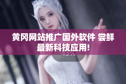 黃岡網(wǎng)站推廣國外軟件 嘗鮮最新科技應用!