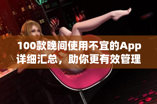 100款晚間使用不宜的App詳細(xì)匯總，助你更有效管理手機(jī)應(yīng)用使用時間