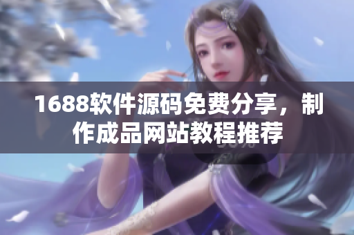 1688軟件源碼免費(fèi)分享，制作成品網(wǎng)站教程推薦