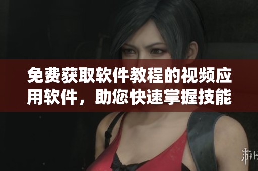 免費(fèi)獲取軟件教程的視頻應(yīng)用軟件，助您快速掌握技能