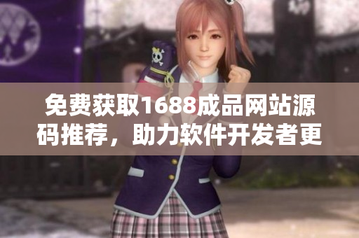 免費(fèi)獲取1688成品網(wǎng)站源碼推薦，助力軟件開(kāi)發(fā)者更輕松