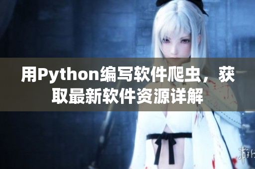 用Python編寫軟件爬蟲，獲取最新軟件資源詳解