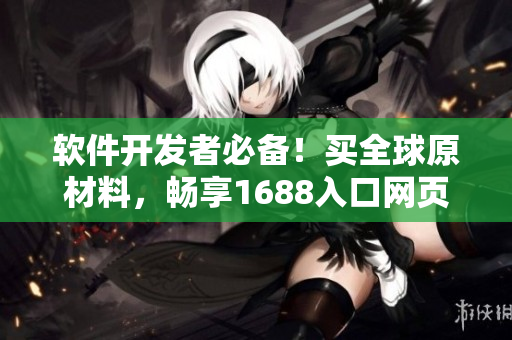 軟件開(kāi)發(fā)者必備！買全球原材料，暢享1688入口網(wǎng)頁(yè)版神器