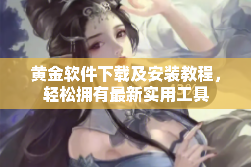 黃金軟件下載及安裝教程，輕松擁有最新實(shí)用工具