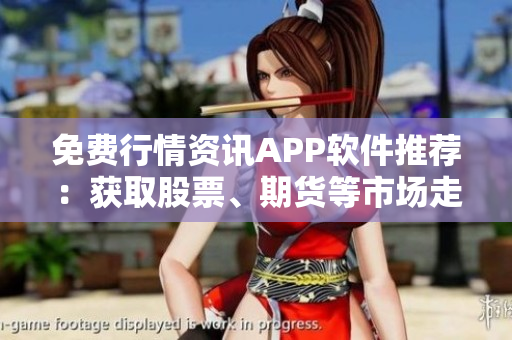 免費行情資訊APP軟件推薦：獲取股票、期貨等市場走勢數(shù)據(jù)的利器