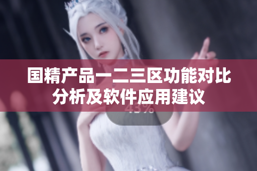 國精產(chǎn)品一二三區(qū)功能對(duì)比分析及軟件應(yīng)用建議