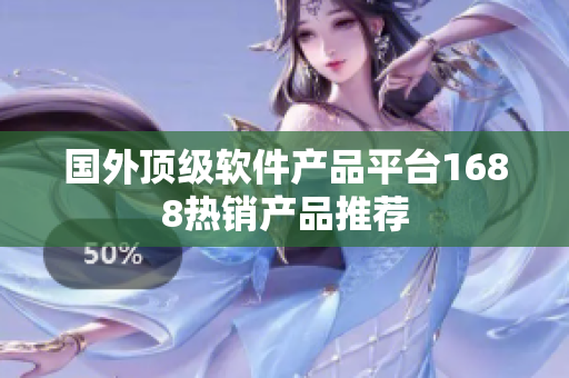 國外頂級軟件產(chǎn)品平臺1688熱銷產(chǎn)品推薦