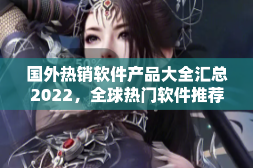 國外熱銷軟件產(chǎn)品大全匯總2022，全球熱門軟件推薦購買清單