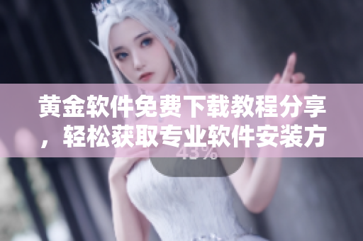 黃金軟件免費(fèi)下載教程分享，輕松獲取專業(yè)軟件安裝方法