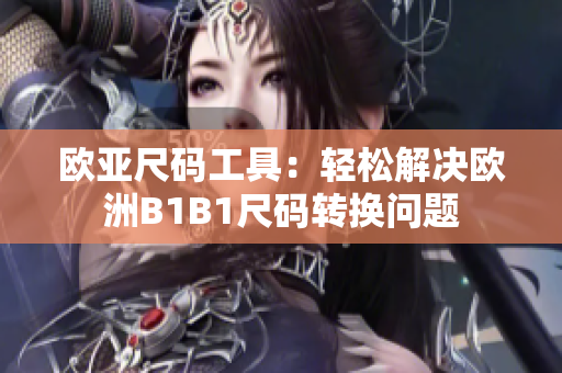歐亞尺碼工具：輕松解決歐洲B1B1尺碼轉(zhuǎn)換問題