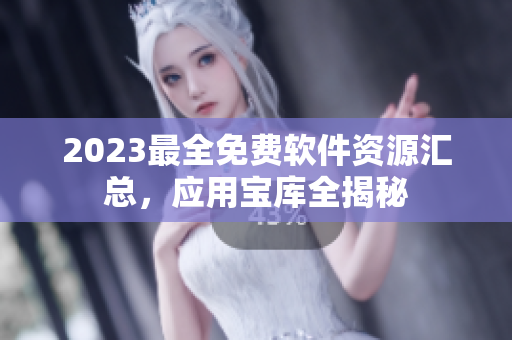 2023最全免費(fèi)軟件資源匯總，應(yīng)用寶庫全揭秘