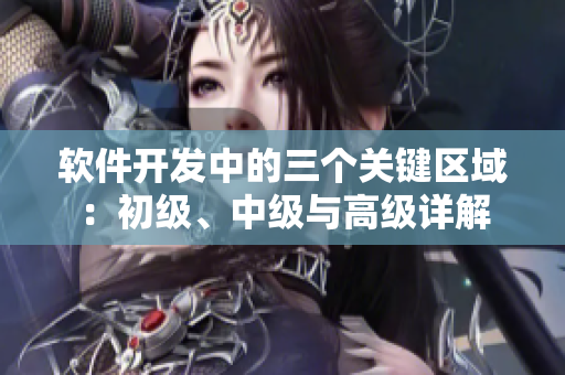軟件開(kāi)發(fā)中的三個(gè)關(guān)鍵區(qū)域：初級(jí)、中級(jí)與高級(jí)詳解