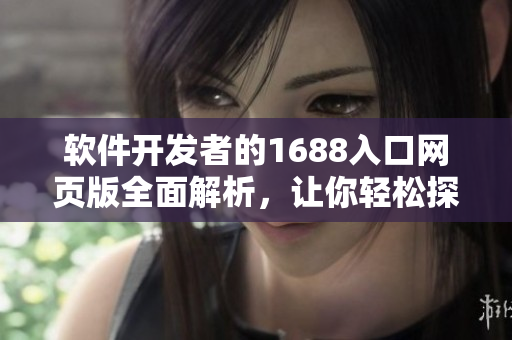 軟件開(kāi)發(fā)者的1688入口網(wǎng)頁(yè)版全面解析，讓你輕松探索軟件開(kāi)發(fā)靈感
