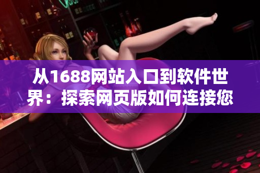 從1688網(wǎng)站入口到軟件世界：探索網(wǎng)頁(yè)版如何連接您與千萬(wàn)種軟件