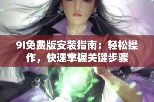 9I免費(fèi)版安裝指南：輕松操作，快速掌握關(guān)鍵步驟
