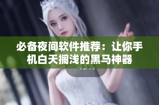 必備夜間軟件推薦：讓你手機白天擱淺的黑馬神器