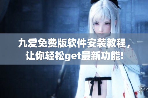 九愛免費版軟件安裝教程，讓你輕松get最新功能!