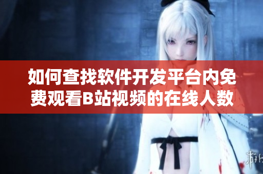 如何查找軟件開(kāi)發(fā)平臺(tái)內(nèi)免費(fèi)觀看B站視頻的在線人數(shù)