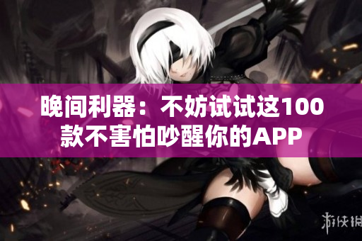 晚間利器：不妨試試這100款不害怕吵醒你的APP