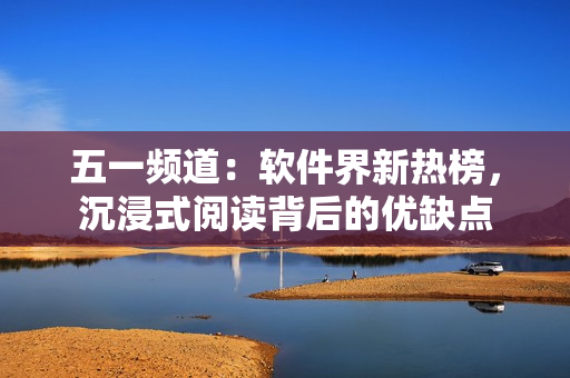 五一頻道：軟件界新熱榜，沉浸式閱讀背后的優(yōu)缺點(diǎn)