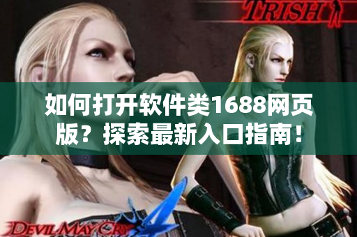 如何打開軟件類1688網(wǎng)頁(yè)版？探索最新入口指南！