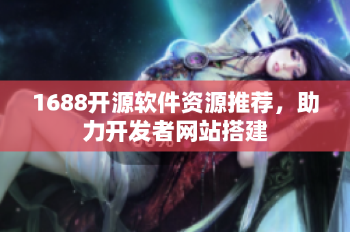 1688開源軟件資源推薦，助力開發(fā)者網(wǎng)站搭建