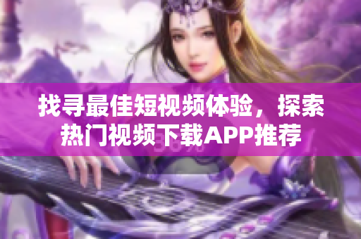 找尋最佳短視頻體驗，探索熱門視頻下載APP推薦