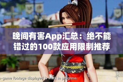 晚間有害App匯總：絕不能錯過的100款應(yīng)用限制推薦