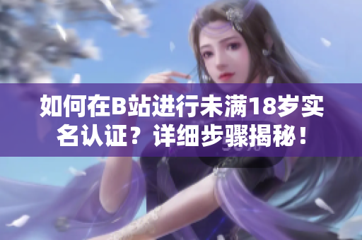 如何在B站進行未滿18歲實名認證？詳細步驟揭秘！