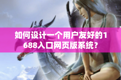 如何設(shè)計(jì)一個用戶友好的1688入口網(wǎng)頁版系統(tǒng)？