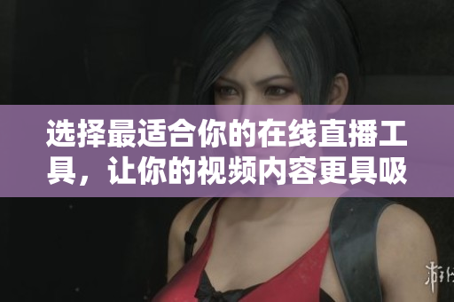 選擇最適合你的在線直播工具，讓你的視頻內(nèi)容更具吸引力