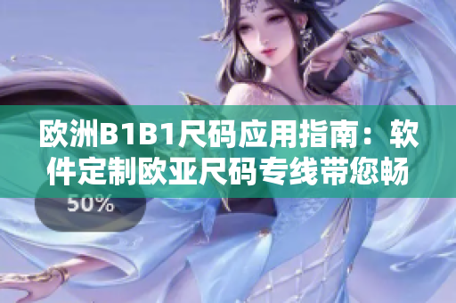 歐洲B1B1尺碼應(yīng)用指南：軟件定制歐亞尺碼專線帶您暢游歐洲大小碼集市