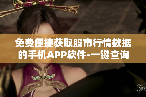 免費(fèi)便捷獲取股市行情數(shù)據(jù)的手機(jī)APP軟件-一鍵查詢股票最新動態(tài)