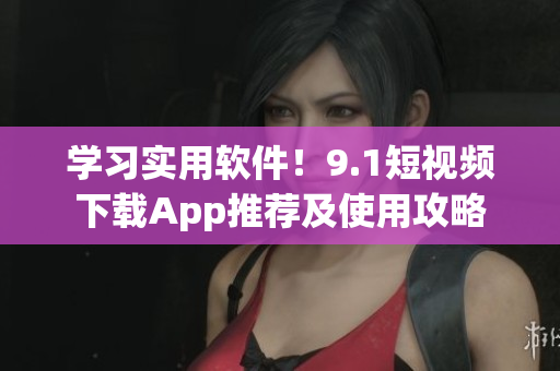 學習實用軟件！9.1短視頻下載App推薦及使用攻略