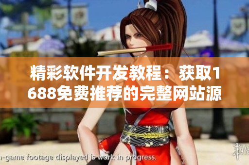 精彩軟件開發(fā)教程：獲取1688免費(fèi)推薦的完整網(wǎng)站源碼