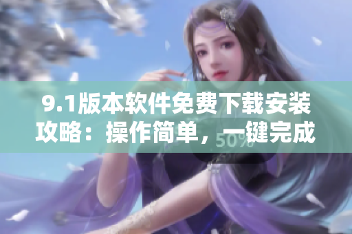 9.1版本軟件免費下載安裝攻略：操作簡單，一鍵完成安裝