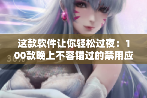 這款軟件讓你輕松過夜：100款晚上不容錯(cuò)過的禁用應(yīng)用推薦