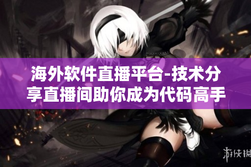 海外軟件直播平臺(tái)-技術(shù)分享直播間助你成為代碼高手