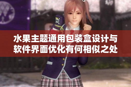 水果主題通用包裝盒設(shè)計(jì)與軟件界面優(yōu)化有何相似之處？