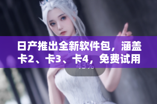 日產(chǎn)推出全新軟件包，涵蓋卡2、卡3、卡4，免費(fèi)試用等你來體驗(yàn)